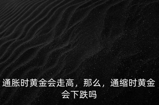 通脹時(shí)黃金會(huì)走高，那么，通縮時(shí)黃金會(huì)下跌嗎