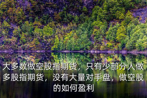 大多數(shù)做空股指期貨，只有少部分人做多股指期貨，沒有大量對(duì)手盤，做空股的如何盈利
