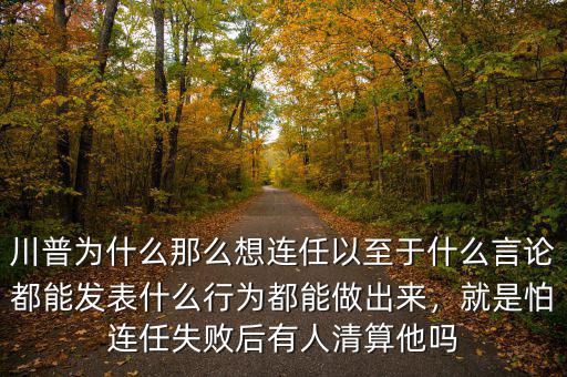 川普為什么那么想連任以至于什么言論都能發(fā)表什么行為都能做出來(lái)，就是怕連任失敗后有人清算他嗎