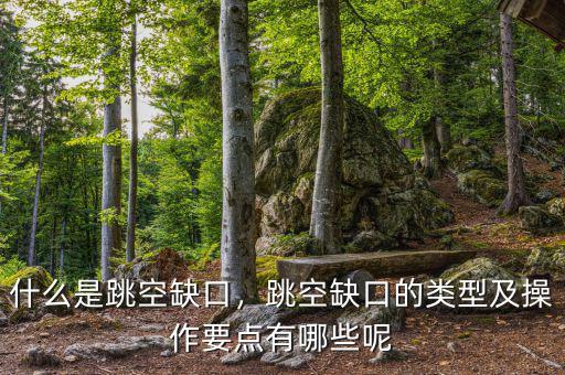 什么是跳空缺口，跳空缺口的類型及操作要點有哪些呢