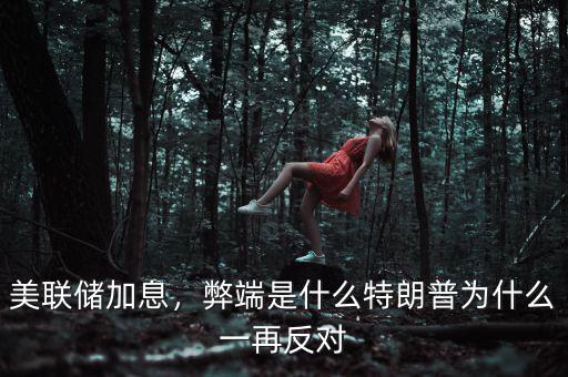 美聯(lián)儲加息，弊端是什么特朗普為什么一再反對