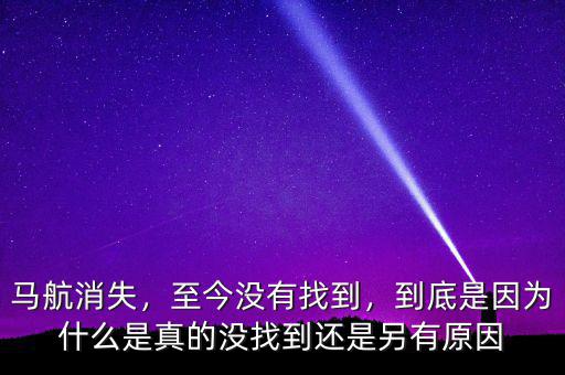 馬航消失，至今沒有找到，到底是因?yàn)槭裁词钦娴臎]找到還是另有原因