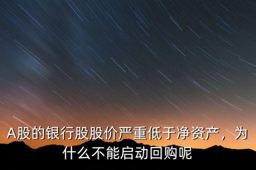 A股的銀行股股價嚴重低于凈資產(chǎn)，為什么不能啟動回購呢