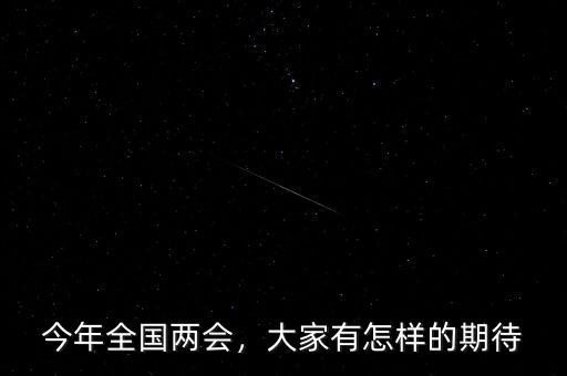 今年全國(guó)兩會(huì)，大家有怎樣的期待
