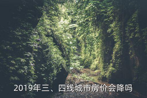 2019年三、四線城市房?jī)r(jià)會(huì)降嗎