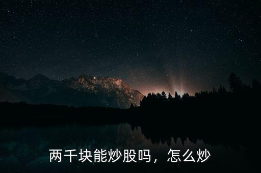 兩千塊能炒股嗎，怎么炒