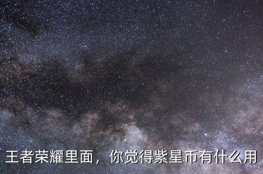 王者榮耀里面，你覺得紫星幣有什么用