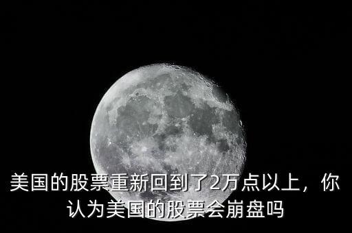 美國的股票重新回到了2萬點以上，你認為美國的股票會崩盤嗎