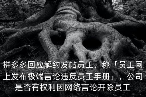 拼多多回應(yīng)解約發(fā)帖員工，稱「員工網(wǎng)上發(fā)布極端言論違反員工手冊」，公司是否有權(quán)利因網(wǎng)絡(luò)言論開除員工