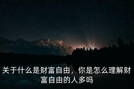 關(guān)于什么是財(cái)富自由，你是怎么理解財(cái)富自由的人多嗎