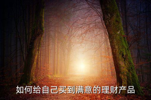 理財產品怎么買更好,如何挑選銀行理財產品