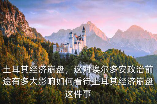 土耳其經(jīng)濟(jì)崩盤(pán)，這對(duì)埃爾多安政治前途有多大影響如何看待土耳其經(jīng)濟(jì)崩盤(pán)這件事