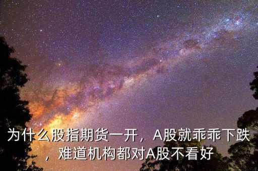 為什么股指期貨一開(kāi)，A股就乖乖下跌，難道機(jī)構(gòu)都對(duì)A股不看好