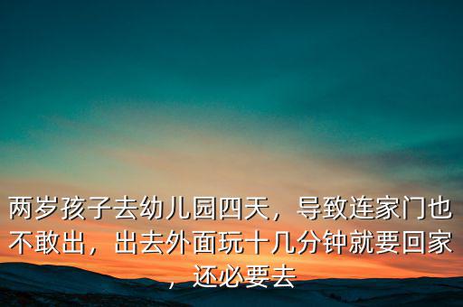 兩歲孩子去幼兒園四天，導(dǎo)致連家門也不敢出，出去外面玩十幾分鐘就要回家，還必要去
