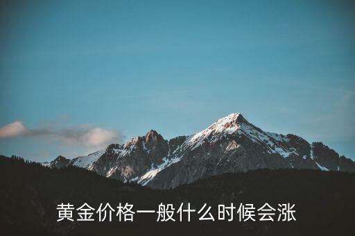 什么情況下黃金會漲,黃金價(jià)格一般什么時(shí)候會漲