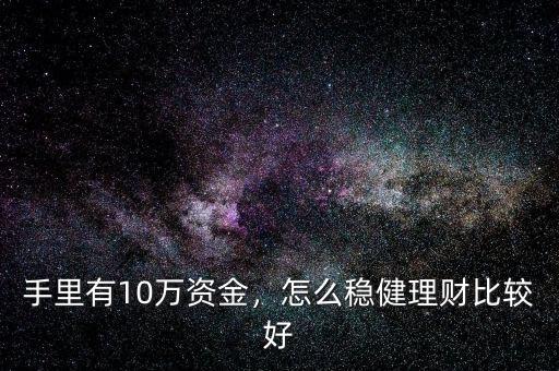 手里有10萬資金，怎么穩(wěn)健理財比較好