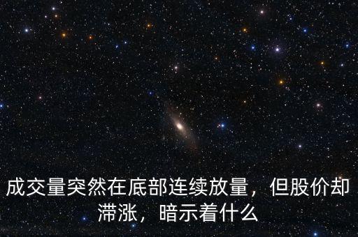 成交量突然在底部連續(xù)放量，但股價(jià)卻滯漲，暗示著什么
