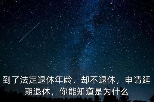 到了法定退休年齡，卻不退休，申請(qǐng)延期退休，你能知道是為什么