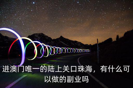 進澳門唯一的陸上關(guān)口珠海，有什么可以做的副業(yè)嗎