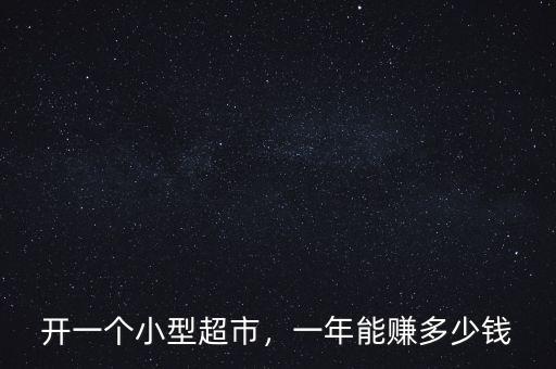 開(kāi)一個(gè)小型超市，一年能賺多少錢(qián)