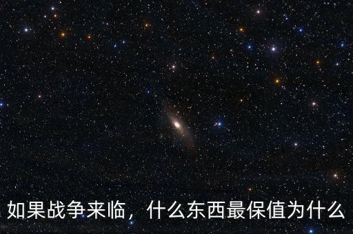 如果戰(zhàn)爭來臨，什么東西最保值為什么