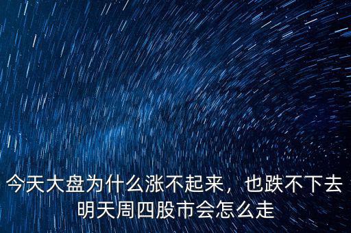 今天大盤(pán)為什么漲不起來(lái)，也跌不下去明天周四股市會(huì)怎么走