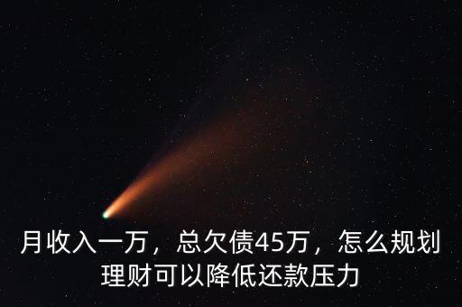 月收入一萬，總欠債45萬，怎么規(guī)劃理財(cái)可以降低還款壓力