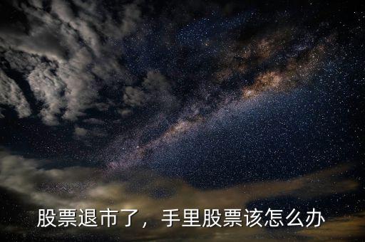 股票退市了，手里股票該怎么辦