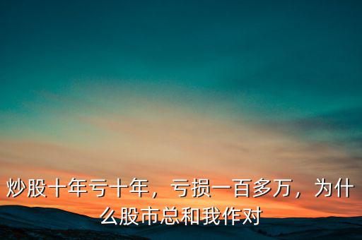 炒股十年虧十年，虧損一百多萬，為什么股市總和我作對(duì)