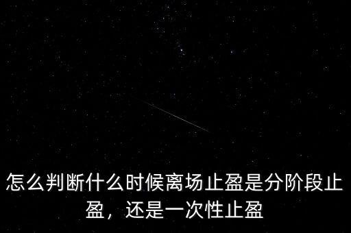 怎么判斷什么時(shí)候離場(chǎng)止盈是分階段止盈，還是一次性止盈