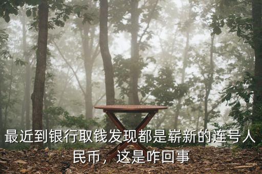 最近到銀行取錢發(fā)現(xiàn)都是嶄新的連號(hào)人民幣，這是咋回事