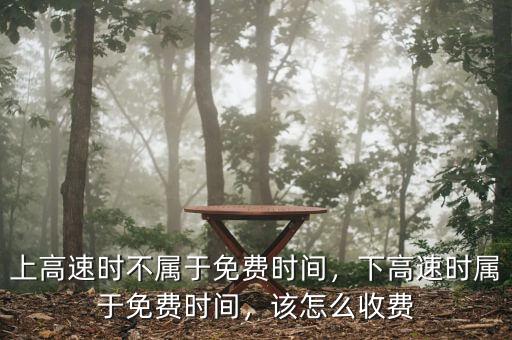 上高速時不屬于免費時間，下高速時屬于免費時間，該怎么收費