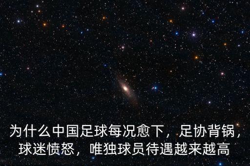 為什么中國足球每況愈下，足協(xié)背鍋，球迷憤怒，唯獨球員待遇越來越高