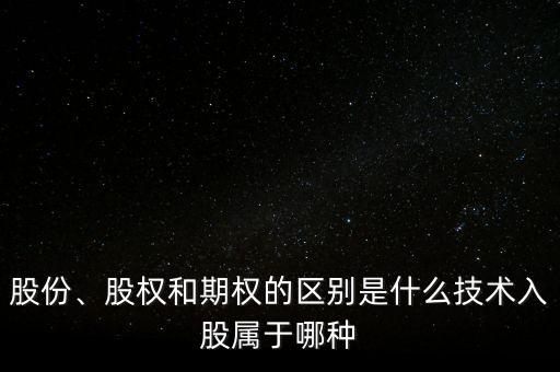 股份、股權(quán)和期權(quán)的區(qū)別是什么技術(shù)入股屬于哪種