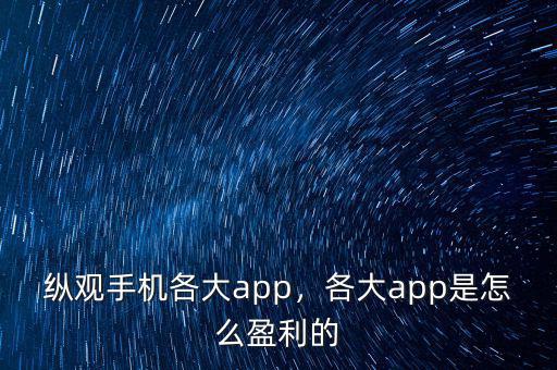 縱觀手機各大app，各大app是怎么盈利的