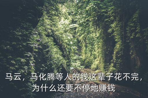 馬云，馬化騰等人的錢這輩子花不完，為什么還要不停地賺錢