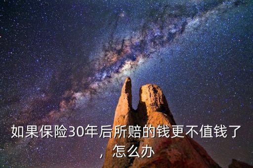 如果保險(xiǎn)30年后所賠的錢(qián)更不值錢(qián)了，怎么辦