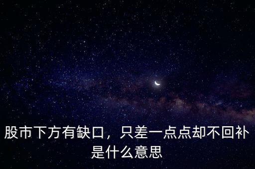 股市下方有缺口，只差一點(diǎn)點(diǎn)卻不回補(bǔ)是什么意思