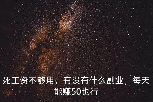 死工資不夠用，有沒有什么副業(yè)，每天能賺50也行