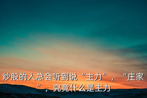 炒股的人總會(huì)聽(tīng)到說(shuō)“主力”，“莊家”，究竟什么是主力
