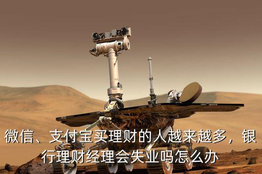 微信、支付寶買(mǎi)理財(cái)?shù)娜嗽絹?lái)越多，銀行理財(cái)經(jīng)理會(huì)失業(yè)嗎怎么辦