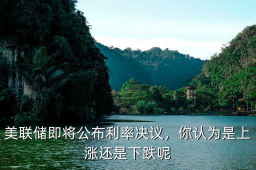 美聯(lián)儲即將公布利率決議，你認(rèn)為是上漲還是下跌呢