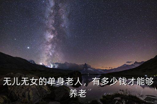 無兒無女的單身老人，有多少錢才能夠養(yǎng)老