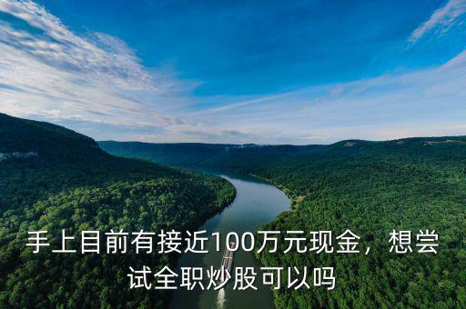手上目前有接近100萬元現(xiàn)金，想嘗試全職炒股可以嗎