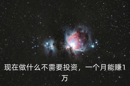 現(xiàn)在做什么不需要投資，一個(gè)月能賺1萬(wàn)