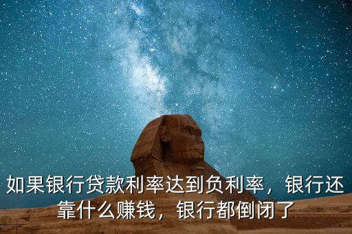 如果銀行貸款利率達(dá)到負(fù)利率，銀行還靠什么賺錢，銀行都倒閉了