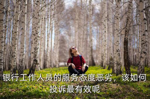 銀行工作人員的服務(wù)態(tài)度惡劣，該如何投訴最有效呢