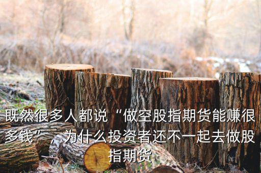 既然很多人都說“做空股指期貨能賺很多錢”，為什么投資者還不一起去做股指期貨