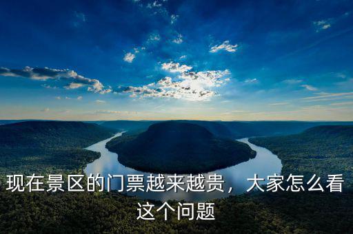 現(xiàn)在景區(qū)的門票越來越貴，大家怎么看這個(gè)問題