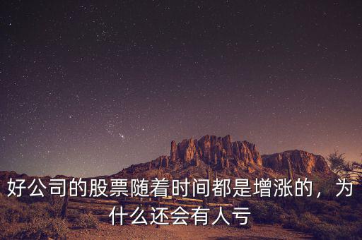 好公司的股票隨著時間都是增漲的，為什么還會有人虧
